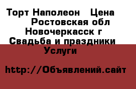 Торт Наполеон › Цена ­ 400 - Ростовская обл., Новочеркасск г. Свадьба и праздники » Услуги   